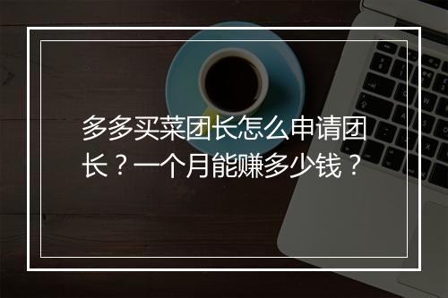 多多买菜团长怎么申请团长？一个月能赚多少钱？