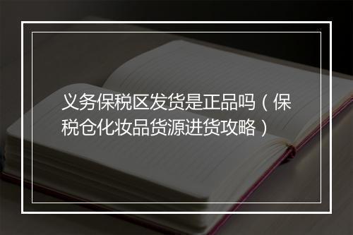 义务保税区发货是正品吗（保税仓化妆品货源进货攻略）