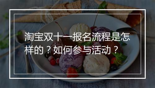 淘宝双十一报名流程是怎样的？如何参与活动？