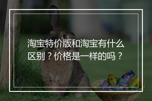 淘宝特价版和淘宝有什么区别？价格是一样的吗？