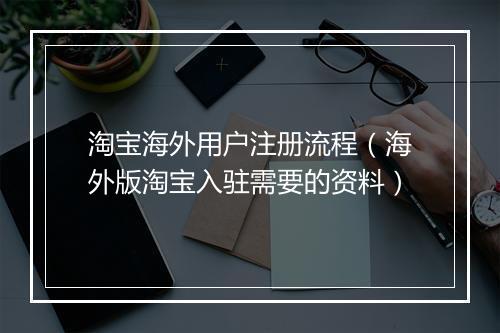 淘宝海外用户注册流程（海外版淘宝入驻需要的资料）