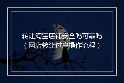 转让淘宝店铺安全吗可靠吗（网店转让过户操作流程）