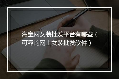 淘宝网女装批发平台有哪些（可靠的网上女装批发软件）