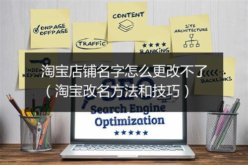 淘宝店铺名字怎么更改不了（淘宝改名方法和技巧）