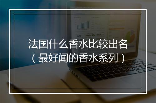 法国什么香水比较出名（最好闻的香水系列）