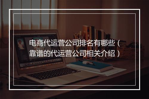 电商代运营公司排名有哪些（靠谱的代运营公司相关介绍）