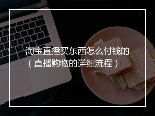 淘宝直播买东西怎么付钱的（直播购物的详细流程）