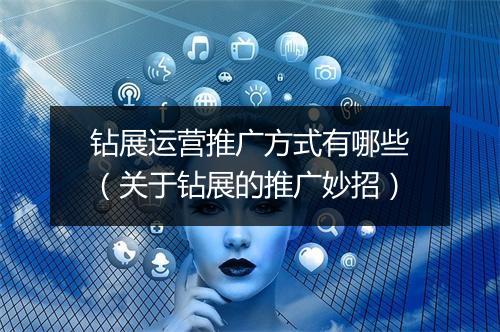 钻展运营推广方式有哪些（关于钻展的推广妙招）