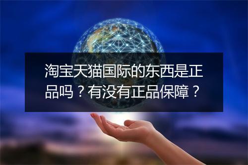淘宝天猫国际的东西是正品吗？有没有正品保障？