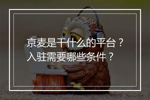京麦是干什么的平台？入驻需要哪些条件？