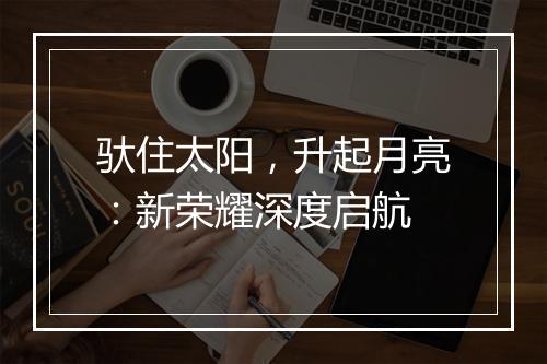驮住太阳，升起月亮：新荣耀深度启航
