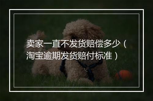 卖家一直不发货赔偿多少（淘宝逾期发货赔付标准）