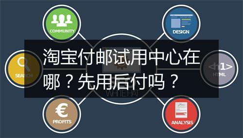 淘宝付邮试用中心在哪？先用后付吗？
