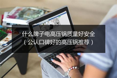 什么牌子电高压锅质量好安全（公认口碑好的高压锅推荐）