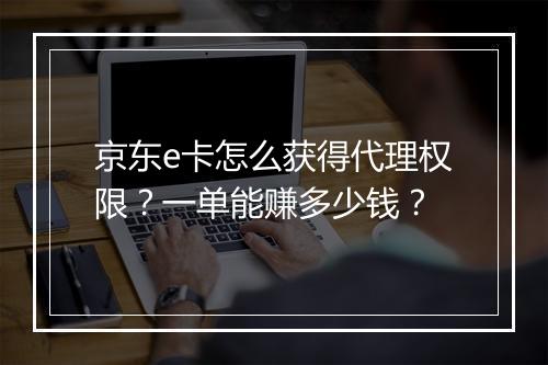 京东e卡怎么获得代理权限？一单能赚多少钱？