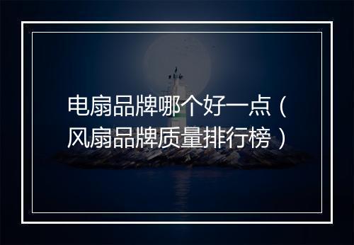 电扇品牌哪个好一点（风扇品牌质量排行榜）