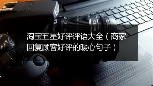 淘宝五星好评评语大全（商家回复顾客好评的暖心句子）