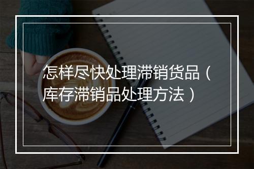 怎样尽快处理滞销货品（库存滞销品处理方法）