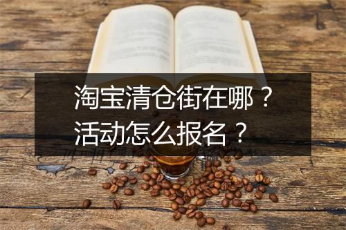 淘宝清仓街在哪？活动怎么报名？