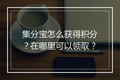 集分宝怎么获得积分？在哪里可以领取？