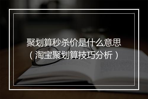 聚划算秒杀价是什么意思（淘宝聚划算技巧分析）