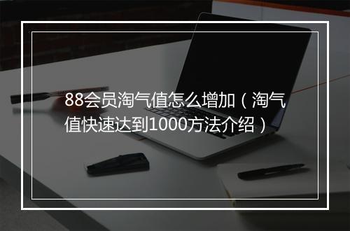 88会员淘气值怎么增加（淘气值快速达到1000方法介绍）