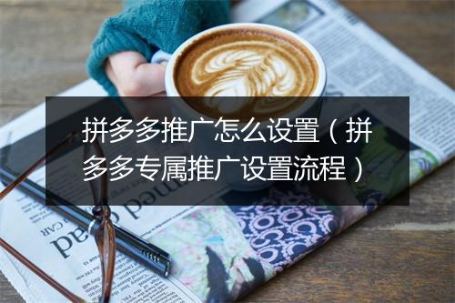 拼多多推广怎么设置（拼多多专属推广设置流程）