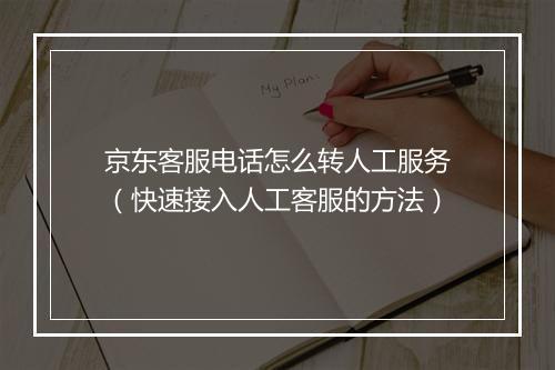 京东客服电话怎么转人工服务（快速接入人工客服的方法）