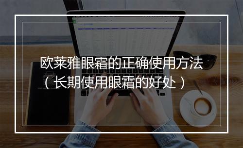 欧莱雅眼霜的正确使用方法（长期使用眼霜的好处）