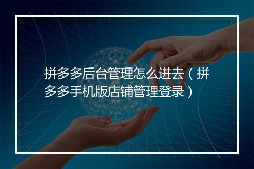 拼多多后台管理怎么进去（拼多多手机版店铺管理登录）