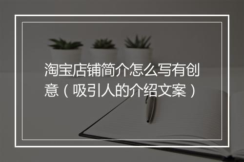 淘宝店铺简介怎么写有创意（吸引人的介绍文案）