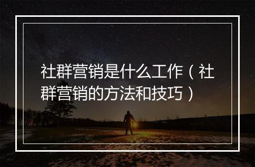 社群营销是什么工作（社群营销的方法和技巧）