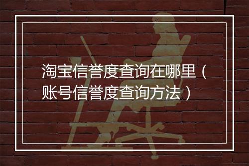 淘宝信誉度查询在哪里（账号信誉度查询方法）