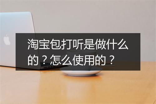 淘宝包打听是做什么的？怎么使用的？
