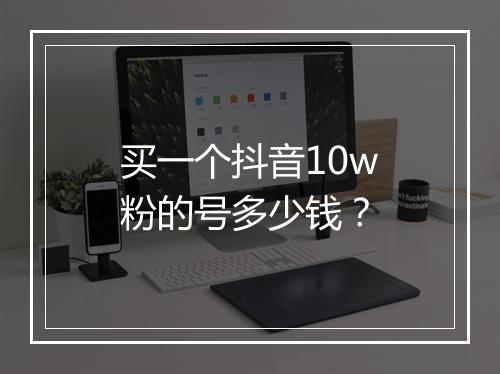 买一个抖音10w粉的号多少钱？