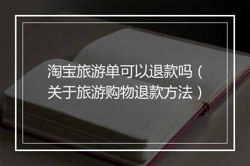 淘宝旅游单可以退款吗（关于旅游购物退款方法）