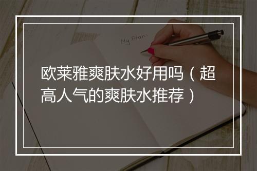欧莱雅爽肤水好用吗（超高人气的爽肤水推荐）