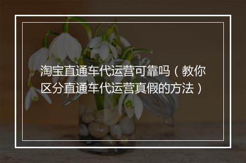 淘宝直通车代运营可靠吗（教你区分直通车代运营真假的方法）