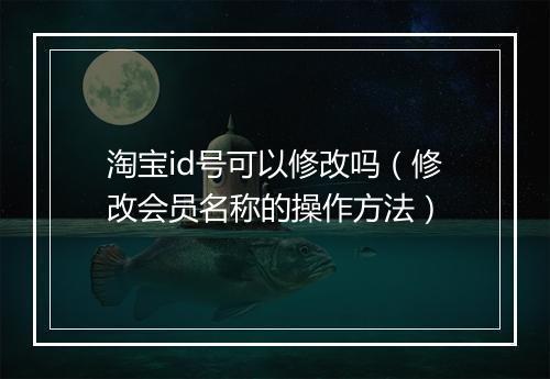 淘宝id号可以修改吗（修改会员名称的操作方法）