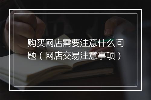 购买网店需要注意什么问题（网店交易注意事项）