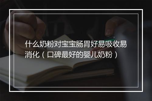 什么奶粉对宝宝肠胃好易吸收易消化（口碑最好的婴儿奶粉）