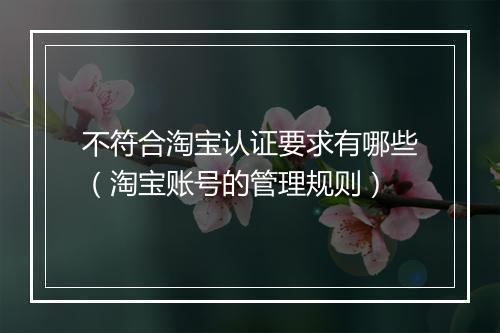 不符合淘宝认证要求有哪些（淘宝账号的管理规则）