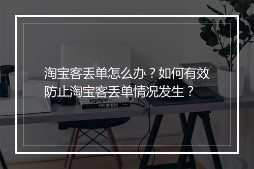 淘宝客丢单怎么办？如何有效防止淘宝客丢单情况发生？