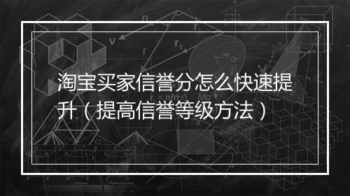 淘宝买家信誉分怎么快速提升（提高信誉等级方法）