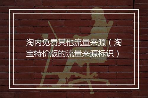 淘内免费其他流量来源（淘宝特价版的流量来源标识）