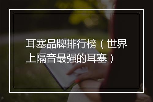 耳塞品牌排行榜（世界上隔音最强的耳塞）