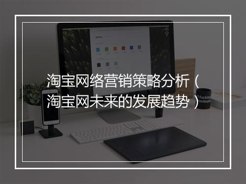 淘宝网络营销策略分析（淘宝网未来的发展趋势）
