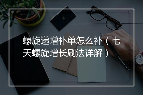 螺旋递增补单怎么补（七天螺旋增长刷法详解）