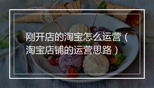 刚开店的淘宝怎么运营（淘宝店铺的运营思路）