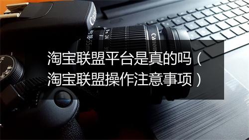 淘宝联盟平台是真的吗（淘宝联盟操作注意事项）